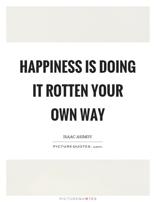Happiness is doing it rotten your own way Picture Quote #1