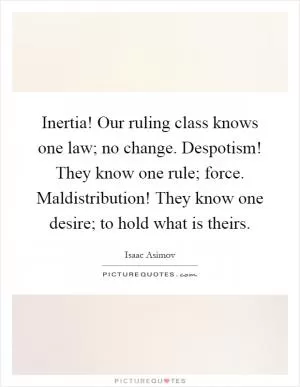 Inertia! Our ruling class knows one law; no change. Despotism! They know one rule; force. Maldistribution! They know one desire; to hold what is theirs Picture Quote #1