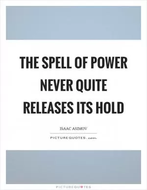 The spell of power never quite releases its hold Picture Quote #1