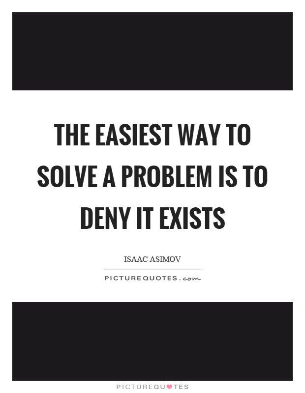 The easiest way to solve a problem is to deny it exists Picture Quote #1