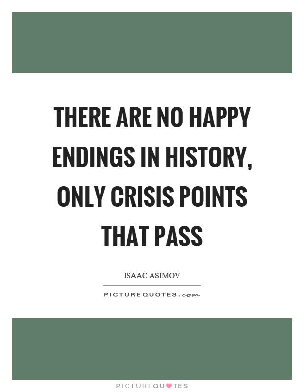 There are no happy endings in history, only crisis points that pass Picture Quote #1