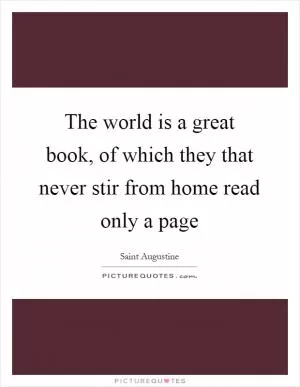 The world is a great book, of which they that never stir from home read only a page Picture Quote #1