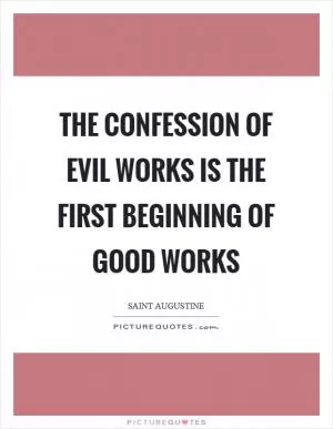The confession of evil works is the first beginning of good works Picture Quote #1