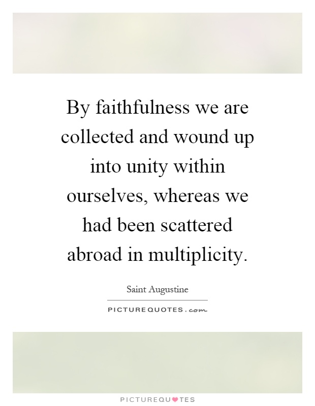 By faithfulness we are collected and wound up into unity within ourselves, whereas we had been scattered abroad in multiplicity Picture Quote #1