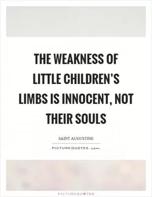 The weakness of little children’s limbs is innocent, not their souls Picture Quote #1