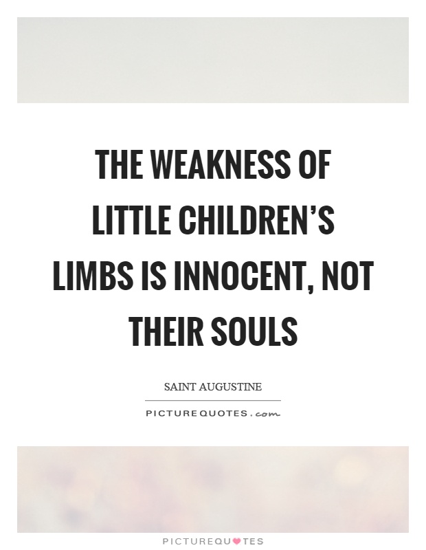 The weakness of little children's limbs is innocent, not their souls Picture Quote #1