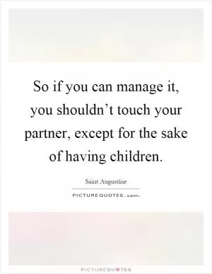 So if you can manage it, you shouldn’t touch your partner, except for the sake of having children Picture Quote #1