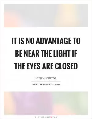 It is no advantage to be near the light if the eyes are closed Picture Quote #1