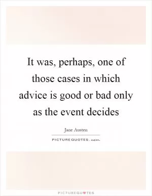 It was, perhaps, one of those cases in which advice is good or bad only as the event decides Picture Quote #1