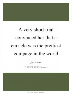 A very short trial convinced her that a curricle was the prettiest equipage in the world Picture Quote #1