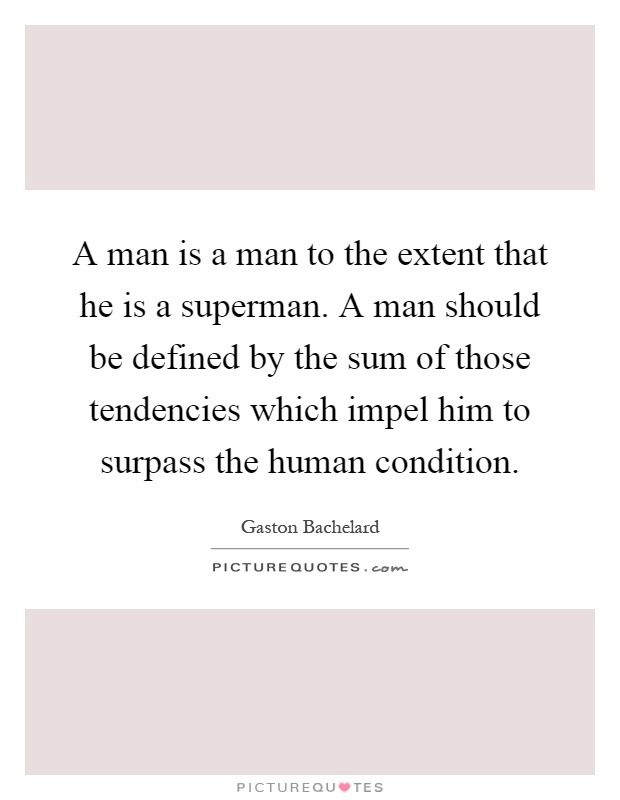 A man is a man to the extent that he is a superman. A man should be defined by the sum of those tendencies which impel him to surpass the human condition Picture Quote #1