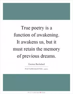 True poetry is a function of awakening. It awakens us, but it must retain the memory of previous dreams Picture Quote #1