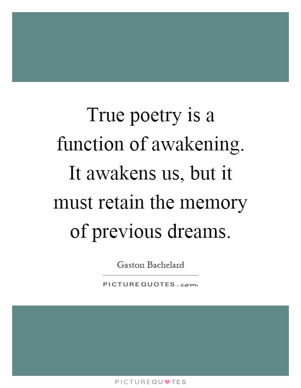 True poetry is a function of awakening. It awakens us, but it must retain the memory of previous dreams Picture Quote #1
