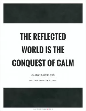 The reflected world is the conquest of calm Picture Quote #1