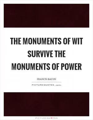 The monuments of wit survive the monuments of power Picture Quote #1