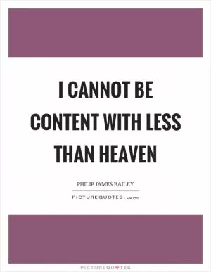 I cannot be content with less than heaven Picture Quote #1
