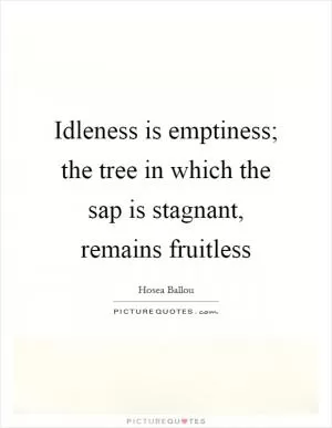 Idleness is emptiness; the tree in which the sap is stagnant, remains fruitless Picture Quote #1