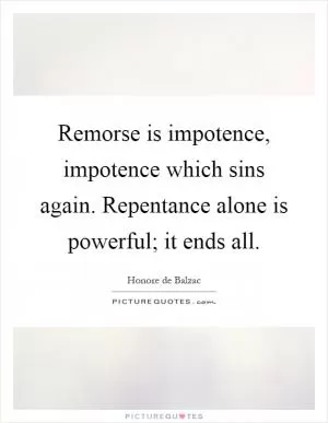 Remorse is impotence, impotence which sins again. Repentance alone is powerful; it ends all Picture Quote #1