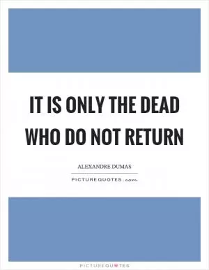 It is only the dead who do not return Picture Quote #1