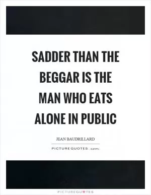 Sadder than the beggar is the man who eats alone in public Picture Quote #1