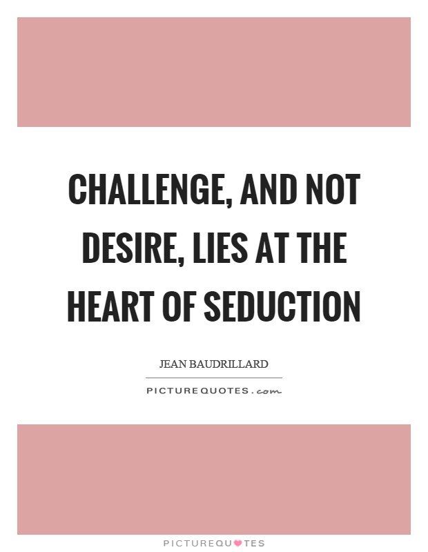 Challenge, and not desire, lies at the heart of seduction Picture Quote #1