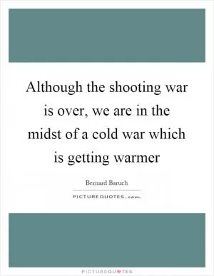Although the shooting war is over, we are in the midst of a cold war which is getting warmer Picture Quote #1