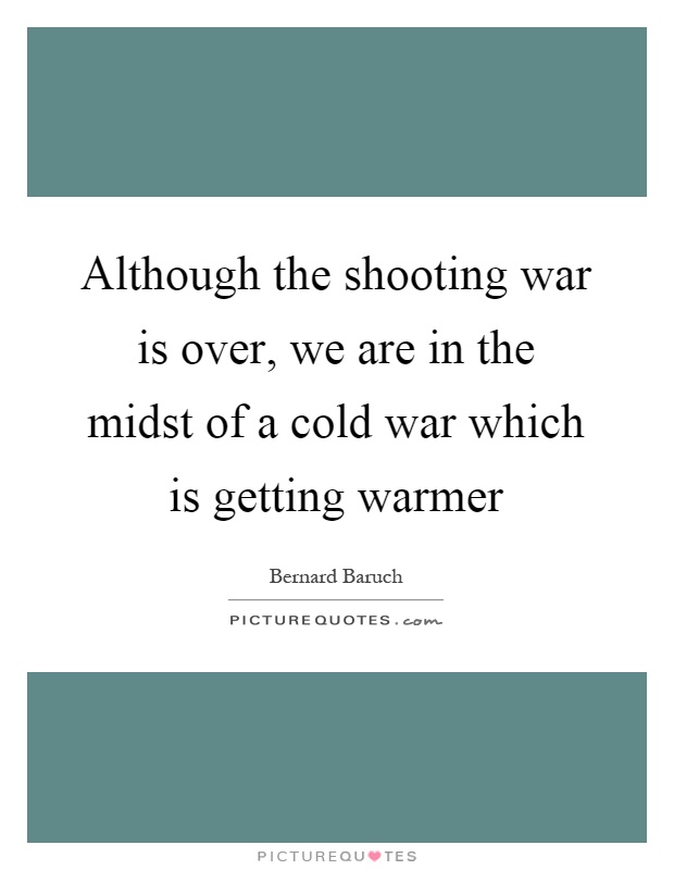 Although the shooting war is over, we are in the midst of a cold war which is getting warmer Picture Quote #1