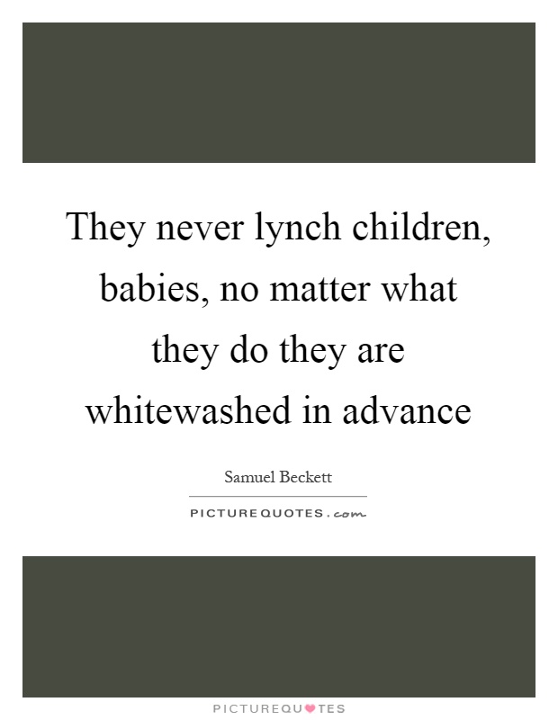 They never lynch children, babies, no matter what they do they are whitewashed in advance Picture Quote #1