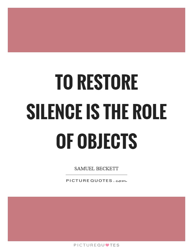 To restore silence is the role of objects Picture Quote #1