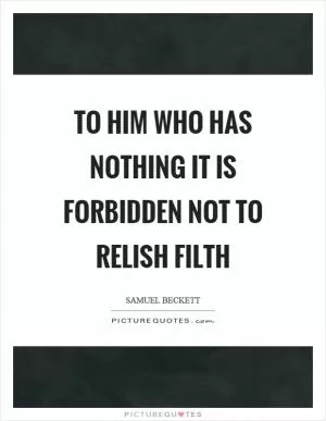 To him who has nothing it is forbidden not to relish filth Picture Quote #1