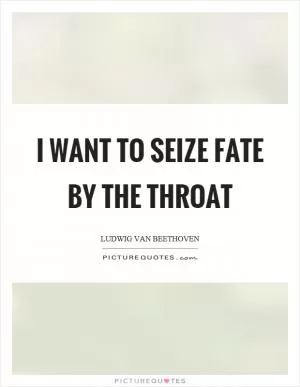 I want to seize fate by the throat Picture Quote #1