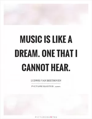 Music is like a dream. One that I cannot hear Picture Quote #1