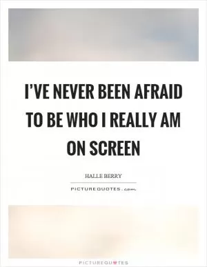 I’ve never been afraid to be who I really am on screen Picture Quote #1