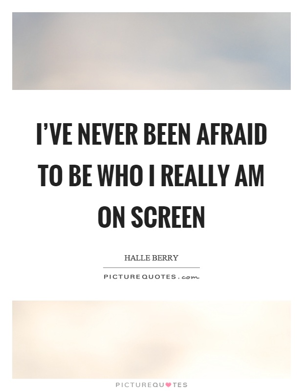 I've never been afraid to be who I really am on screen Picture Quote #1
