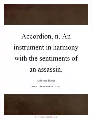 Accordion, n. An instrument in harmony with the sentiments of an assassin Picture Quote #1
