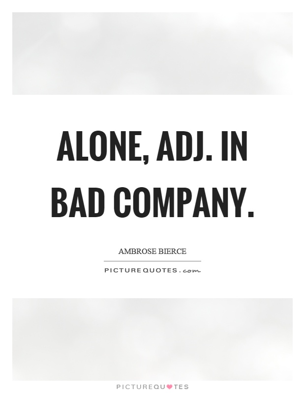 Alone, adj. In bad company Picture Quote #1