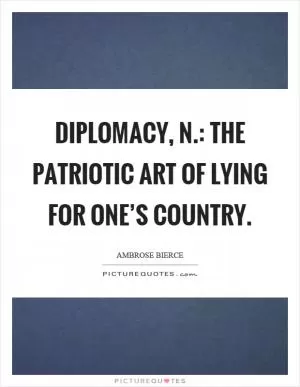 Diplomacy, n.: The patriotic art of lying for one’s country Picture Quote #1