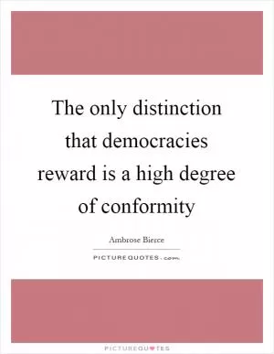 The only distinction that democracies reward is a high degree of conformity Picture Quote #1