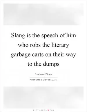 Slang is the speech of him who robs the literary garbage carts on their way to the dumps Picture Quote #1