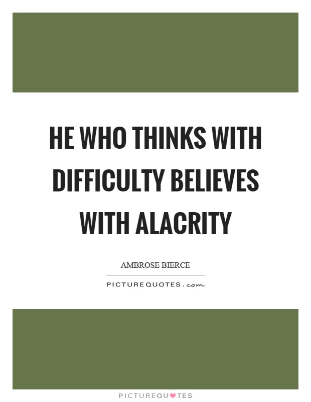 He who thinks with difficulty believes with alacrity Picture Quote #1