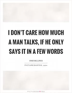 I don’t care how much a man talks, if he only says it in a few words Picture Quote #1