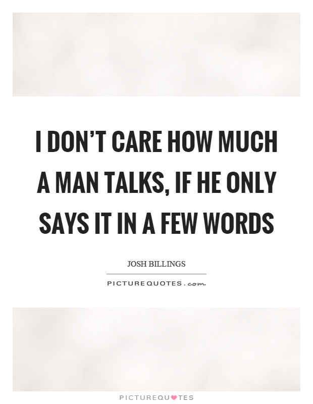 I don't care how much a man talks, if he only says it in a few words Picture Quote #1