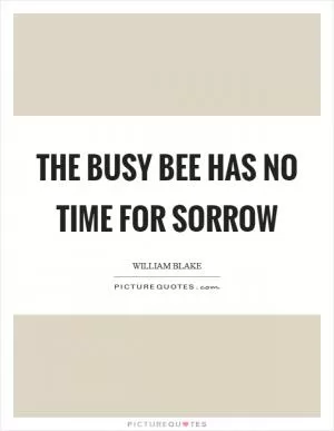 The busy bee has no time for sorrow Picture Quote #1