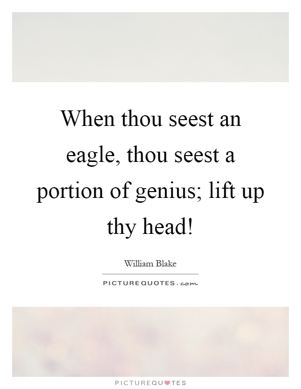 When thou seest an eagle, thou seest a portion of genius; lift up thy head! Picture Quote #1