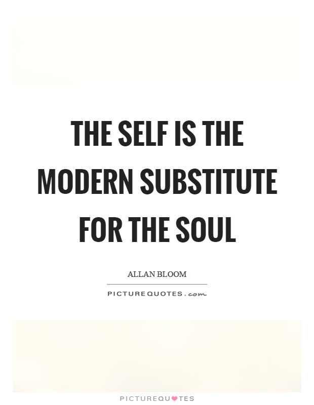 The self is the modern substitute for the soul Picture Quote #1