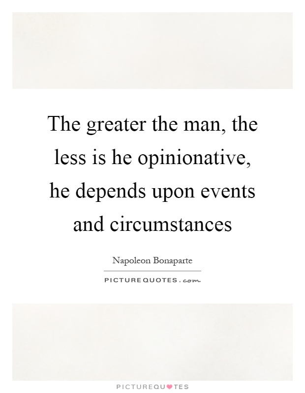 The greater the man, the less is he opinionative, he depends upon events and circumstances Picture Quote #1