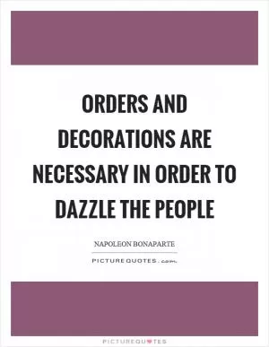 Orders and decorations are necessary in order to dazzle the people Picture Quote #1