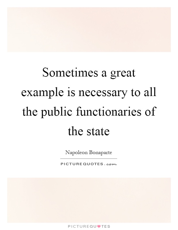 Sometimes a great example is necessary to all the public functionaries of the state Picture Quote #1