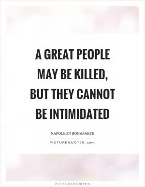 A great people may be killed, but they cannot be intimidated Picture Quote #1