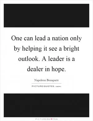 One can lead a nation only by helping it see a bright outlook. A leader is a dealer in hope Picture Quote #1